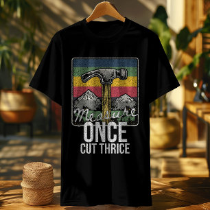 Funny Carpenter Shirt – Measure Once Cut Thrice – 