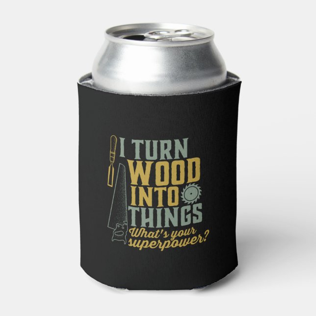 Funny Carpenter Woodworker I Turn Wood Into Things Can Cooler (Can Front)