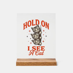 Funny Cat Hold On I See A Cat Vintage Shirt Design Acrylic Sign