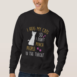 Funny Cat I Hug My Cat So I Don T Punch People In  Sweatshirt