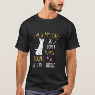 Funny Cat I Hug My Cat So I Don T Punch People In T-Shirt