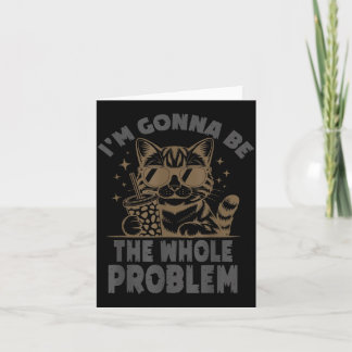Funny Cat Im Gonna Be The Whole Problem Meme Card
