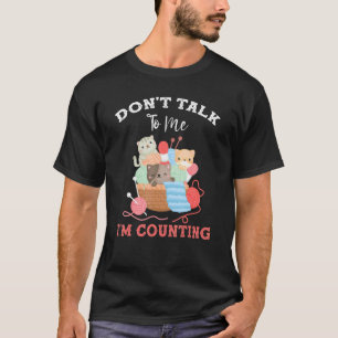 Funny Cat Knits Yarn Don't Talk to Me I'm Counting T-Shirt