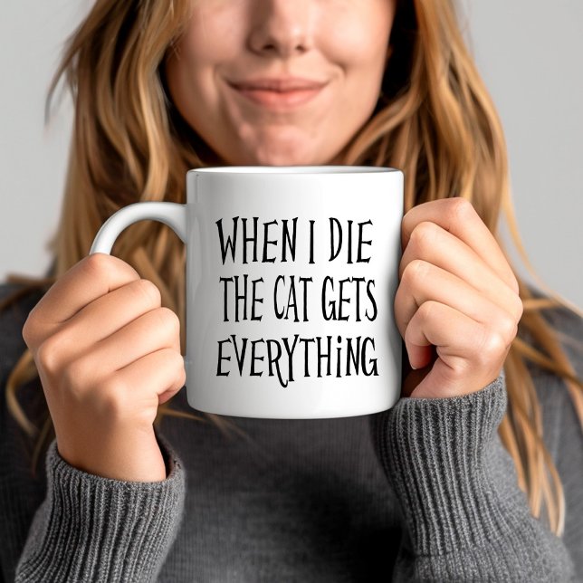Funny Cat Lover Quote Coffee Mug (When I die the Cat gets everything Funny Cat Lover Quote Coffee Mug)