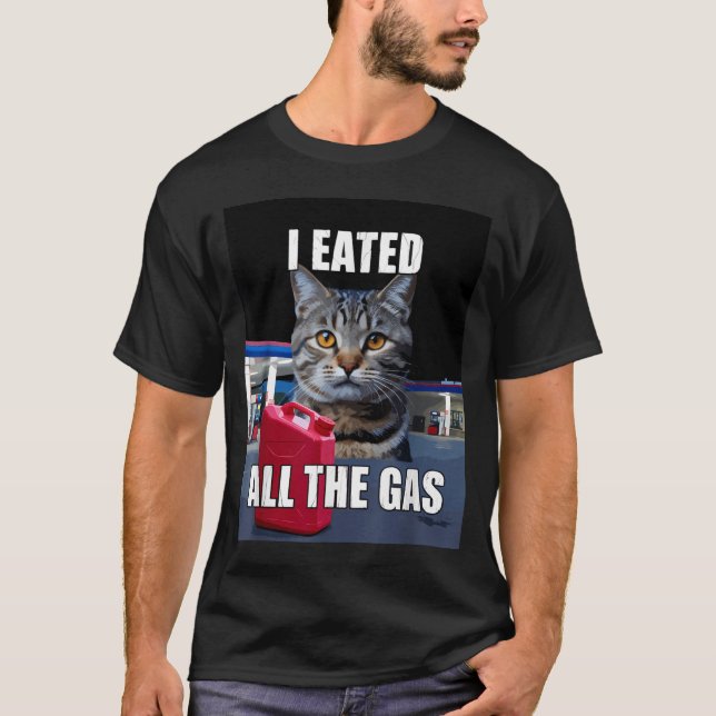 Funny Cat Meme I Eated Wanted All The Gas Funny Me T-Shirt (Front)