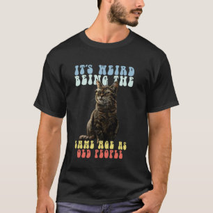 Funny Cat Motif It's Weird Being The Same Age As O T-Shirt