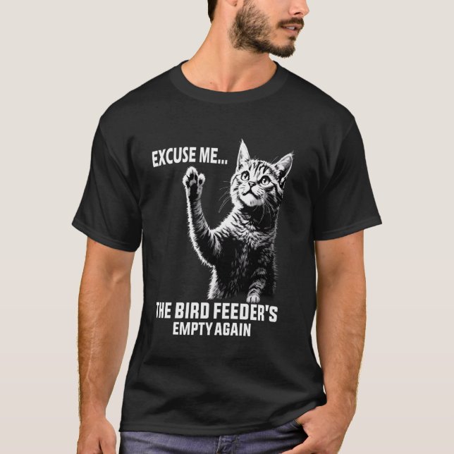 Funny Cat Quote Excuse Me, Bird Feederu2019s Empty T-Shirt (Front)