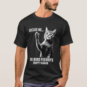 Funny Cat Quote Excuse Me, Bird Feederu2019s Empty T-Shirt