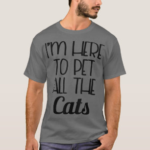 Funny Cat Shirt - I'm Here To Pet All The Cats Shi
