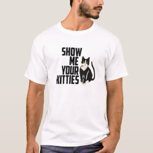 Funny Cat , Show Me Your Kitties, Naughty Pun T-Shirt