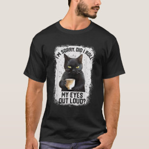 Funny Cat Sorry Did I Roll My Eyes Out Loud Cat Hu T-Shirt