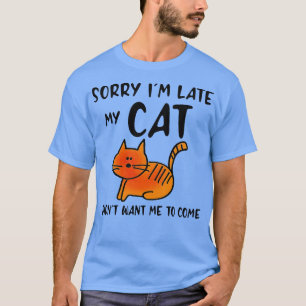 FUNNY CAT Sorry Im Late MY CAT Didnt Want Me to Co T-Shirt