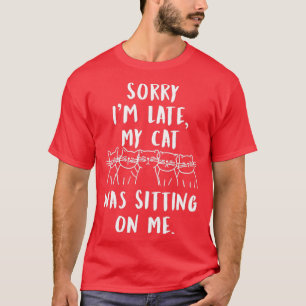 funny cat sorry i'm late my cat was sitting on me T-Shirt
