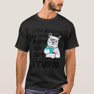 Funny Cat Stop Asking Why I'm The Crazy Old Lady T-Shirt