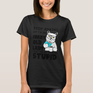 Funny Cat Stop Asking Why I'm The Crazy Old Lady T-Shirt
