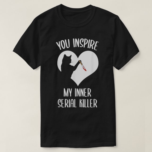 Funny Cat You Inspire My Inner Serial Killer  T-Shirt (Design Front)
