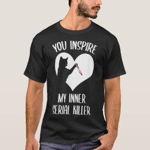 Funny Cat You Inspire My Inner Serial Killer  T-Shirt