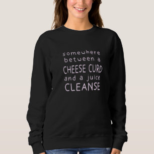 Funny Cheese Curd And A Juice Cleanse Cheese Sweatshirt