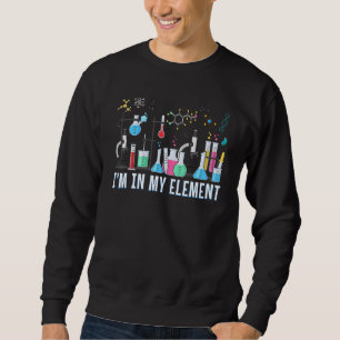 Funny Chemist I'm In My Element Chemistry Scienc Sweatshirt