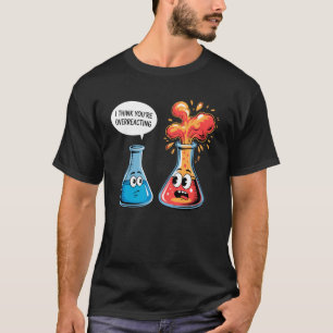 Funny Chemistry Science Teacher I Think Youu2019re T-Shirt