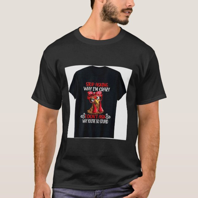 Funny Chicken Stop Asking Why I Crazy Chickens  T-Shirt (Front)