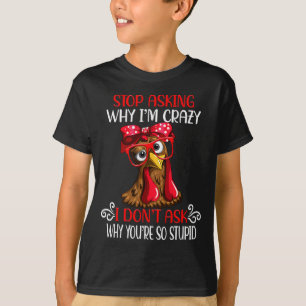 Funny Chicken Stop Asking Why I Crazy Chickens  T-Shirt