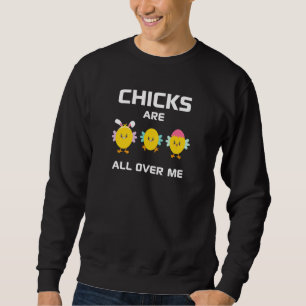 Funny Chicks Are All Over Me Easter Baby Chicken K Sweatshirt