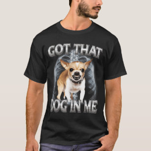 Funny chihuahua got that dawg in dog lover meme T-Shirt