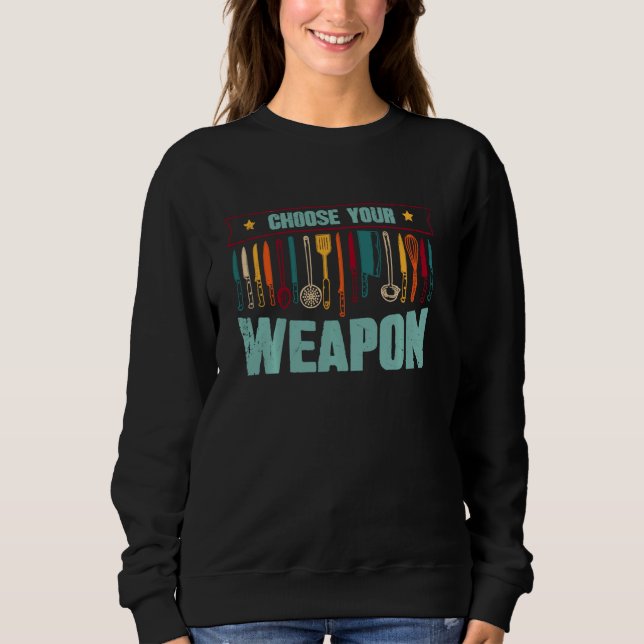 Funny Choose Your Weapon For Kitchen Chef Or Cook Sweatshirt (Front)