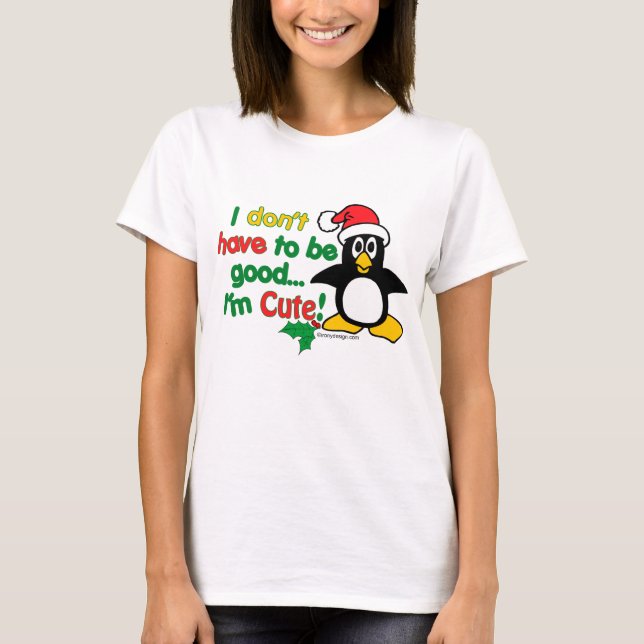 Funny Christmas I don't have to be good I'm cute! T-Shirt (Front)