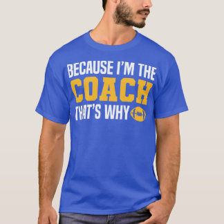 Funny  Coach Quotes Because Im The Coach Thats Why T-Shirt