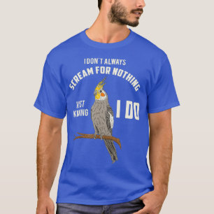 Funny Cockatiel I Dont Always Scream I Cute Bird T-Shirt