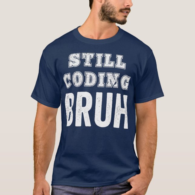 Funny Coder Still Coding Bruh Meme Software T-Shirt (Front)