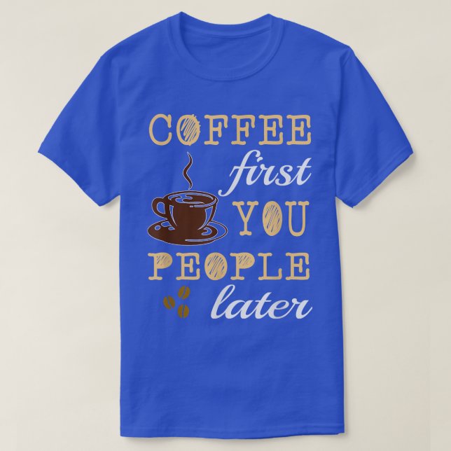 FUNNY COFFEE FIRST YOU PEOPLE LATER Caffeine Lover T-Shirt (Design Front)