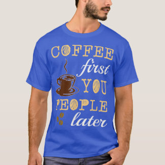 FUNNY COFFEE FIRST YOU PEOPLE LATER Caffeine Lover T-Shirt