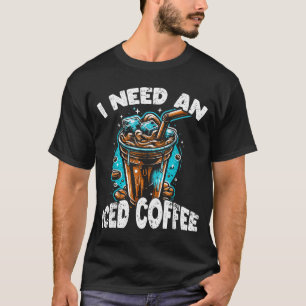 Funny Coffee Gift - I Need An Iced Coffee - Quotes T-Shirt