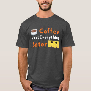 Funny Coffee Lover Coffee First Everything Later T-Shirt