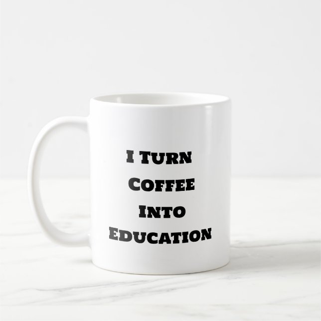Funny Coffee Mug - I Turn Coffee Into Education (Left)