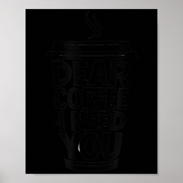 Funny Coffee Quote Dear Coffee I Need You  Poster (Front)