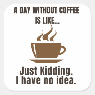 Funny Coffee Tee - A Day Without Coffee Is Like - Square Sticker