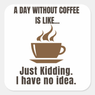 Funny Coffee Tee - A Day Without Coffee Is Like - Square Sticker
