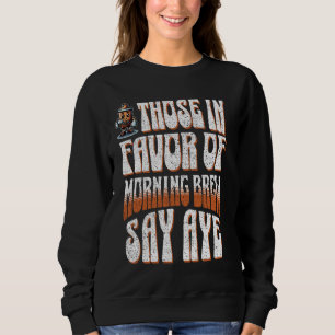 Funny Coffee Those in Favour of Morning Brew Say A Sweatshirt