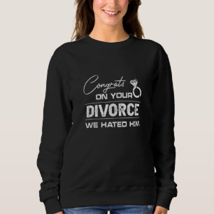 Funny Congrats On Your Divorce We Hated Him Sweatshirt