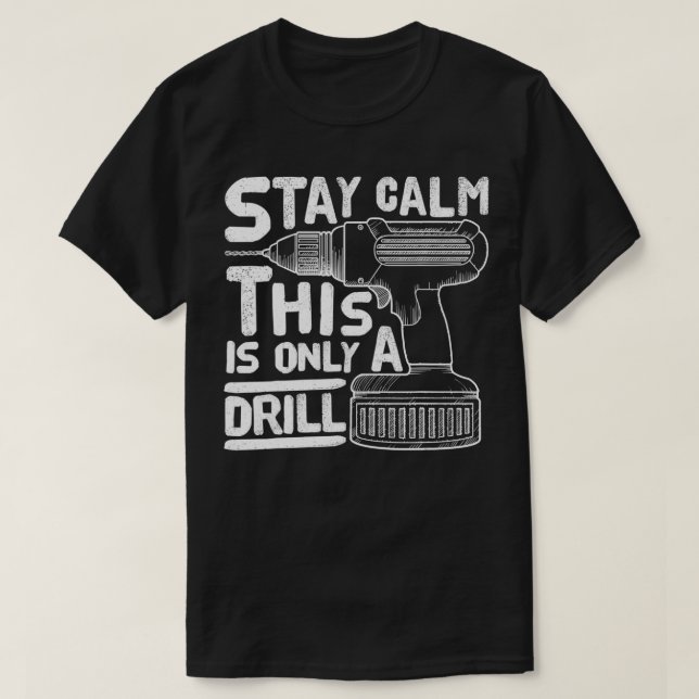 Funny Contractor Stay Calm This Is Only A Drill  T-Shirt (Design Front)