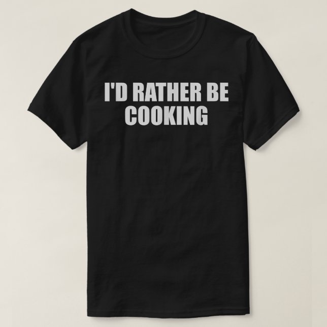 Funny Cook Id Rather Be Cooking Kitchen Chef  T-Shirt (Design Front)