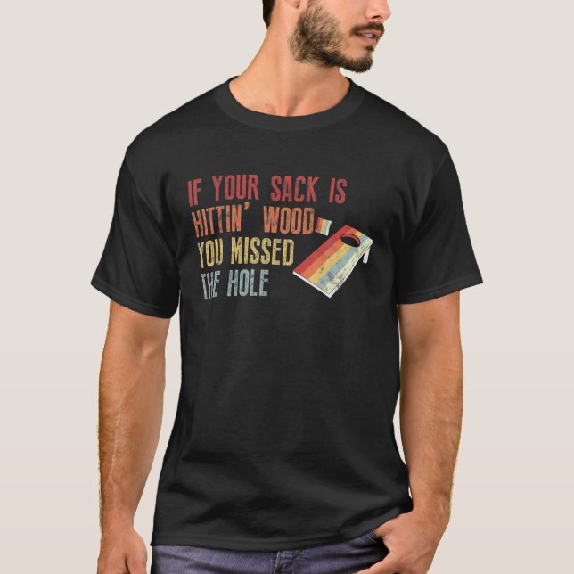 Funny Cornhole Your Sack Is Hittin’ Wood You Misse T-Shirt (Front)