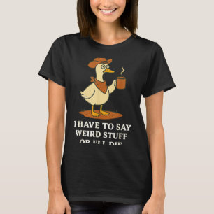 Funny Cowboy Goose Saying Weird Stuff Meme Humor Q T-Shirt