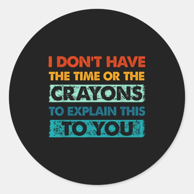 Funny Crayons For Smart People I Dont Have The Tim Classic Round Sticker (Front)