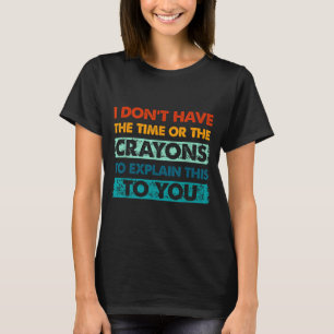 Funny Crayons For Smart People I Dont Have The Tim T-Shirt
