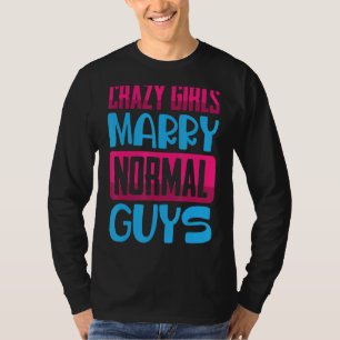 Funny Crazy Girls, Marry Normal Guys Jokes Come T-Shirt